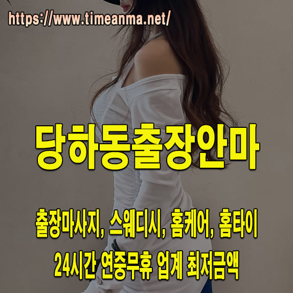 당하동출장안마 당하동출장마사지 24시간 후불제 프리미엄 당하동출장서비스